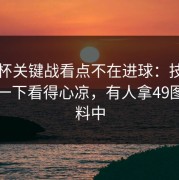 非洲杯关键战看点不在进球：技术官员那一下看得心凉，有人拿49图库资料中