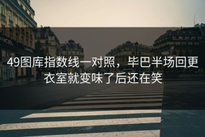 49图库指数线一对照，毕巴半场回更衣室就变味了后还在笑