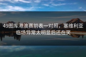 49图库港澳赛前表一对照，塞维利亚临场异常太明显后还在笑