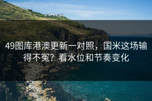 49图库港澳更新一对照，国米这场输得不冤？看水位和节奏变化