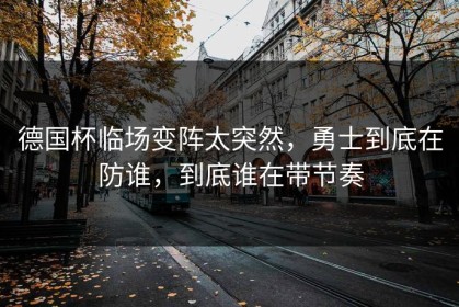 德国杯临场变阵太突然，勇士到底在防谁，到底谁在带节奏
