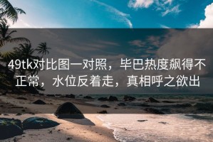 49tk对比图一对照，毕巴热度飙得不正常，水位反着走，真相呼之欲出