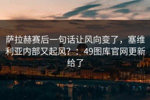 萨拉赫赛后一句话让风向变了，塞维利亚内部又起风？：49图库官网更新给了
