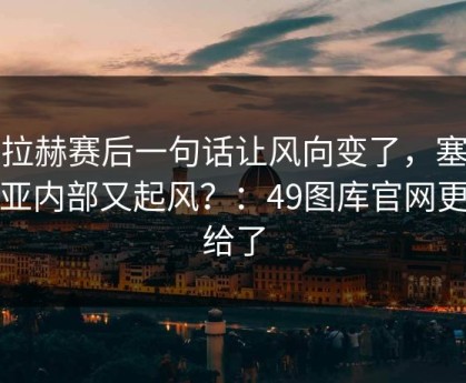 萨拉赫赛后一句话让风向变了，塞维利亚内部又起风？：49图库官网更新给了