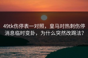 49tk伤停表一对照，皇马对热刺伤停消息临时变卦，为什么突然改踢法？