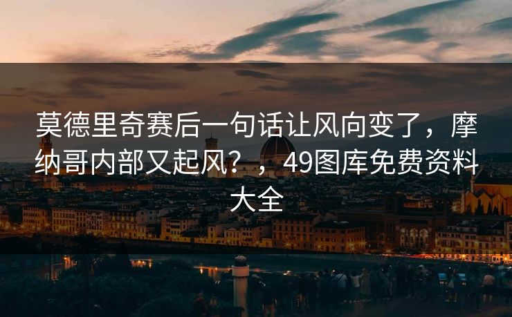 莫德里奇赛后一句话让风向变了，摩纳哥内部又起风？，49图库免费资料大全