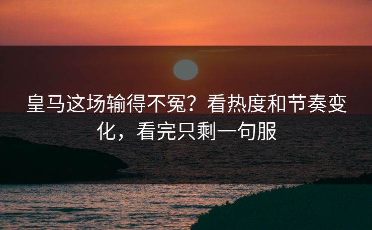 皇马这场输得不冤？看热度和节奏变化，看完只剩一句服