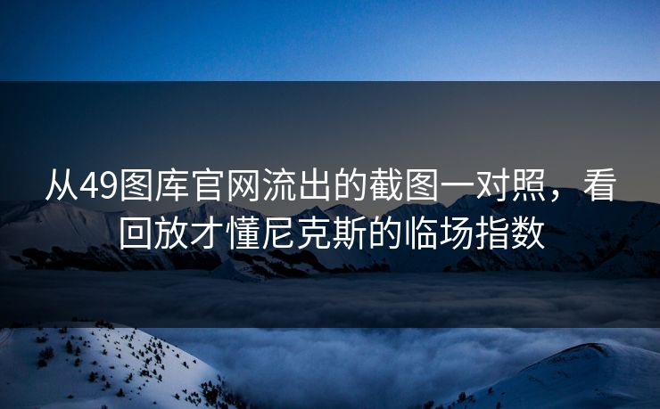 从49图库官网流出的截图一对照，看回放才懂尼克斯的临场指数
