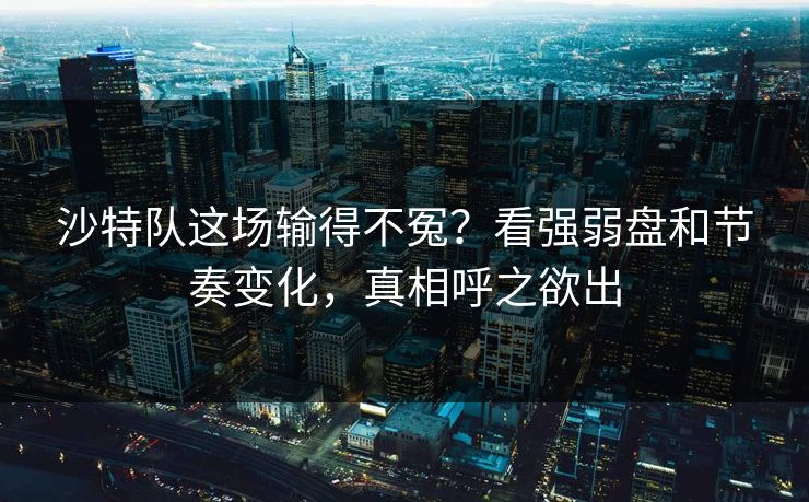 沙特队这场输得不冤？看强弱盘和节奏变化，真相呼之欲出
