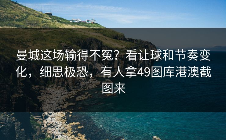 曼城这场输得不冤？看让球和节奏变化，细思极恐，有人拿49图库港澳截图来