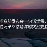 德国杯赛前发布会一句话埋雷，到了临场果然临场阵容突然变脸