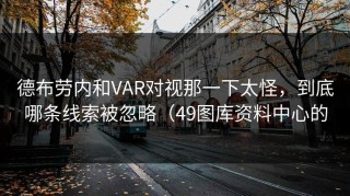德布劳内和VAR对视那一下太怪，到底哪条线索被忽略（49图库资料中心的