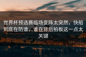 世界杯预选赛临场变阵太突然，快船到底在防谁，谁在背后拍板这一点太关键