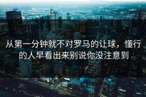 从第一分钟就不对罗马的让球，懂行的人早看出来别说你没注意到