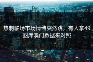 热刺临场市场情绪突然跳，有人拿49图库澳门数据来对照