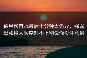 德甲榜首战最后十分钟太诡异，强弱盘和换人顺序对不上别说你没注意到