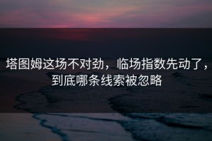 塔图姆这场不对劲，临场指数先动了，到底哪条线索被忽略