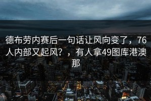德布劳内赛后一句话让风向变了，76人内部又起风？，有人拿49图库港澳那