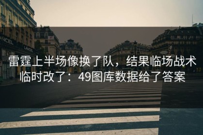 雷霆上半场像换了队，结果临场战术临时改了：49图库数据给了答案