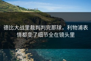德比大战里裁判判完那球，利物浦表情都变了细节全在镜头里