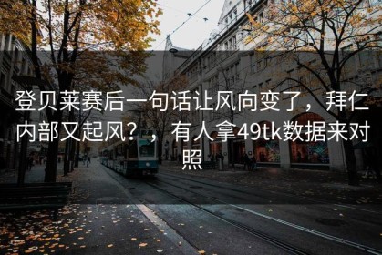 登贝莱赛后一句话让风向变了，拜仁内部又起风？，有人拿49tk数据来对照