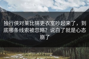 独行侠对莱比锡更衣室吵起来了，到底哪条线索被忽略？说白了就是心态崩了