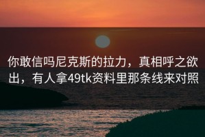 你敢信吗尼克斯的拉力，真相呼之欲出，有人拿49tk资料里那条线来对照