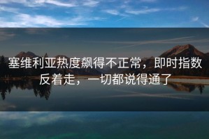 塞维利亚热度飙得不正常，即时指数反着走，一切都说得通了