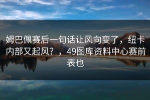 姆巴佩赛后一句话让风向变了，纽卡内部又起风？，49图库资料中心赛前表也