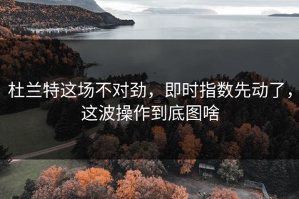 杜兰特这场不对劲，即时指数先动了，这波操作到底图啥