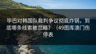 毕巴对韩国队裁判争议彻底炸锅，到底哪条线索被忽略？（49图库澳门伤停表
