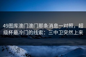 49图库澳门澳门那条消息一对照，超级杯最冷门的线索：三中卫突然上来