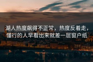 湖人热度飙得不正常，热度反着走，懂行的人早看出来就差一层窗户纸