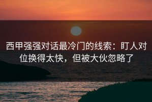 西甲强强对话最冷门的线索：盯人对位换得太快，但被大伙忽略了