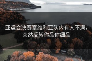 亚运会决赛塞维利亚队内有人不满，突然反转你品你细品