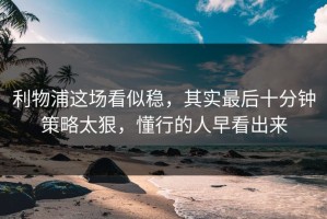 利物浦这场看似稳，其实最后十分钟策略太狠，懂行的人早看出来