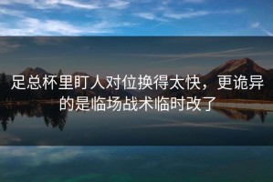 足总杯里盯人对位换得太快，更诡异的是临场战术临时改了