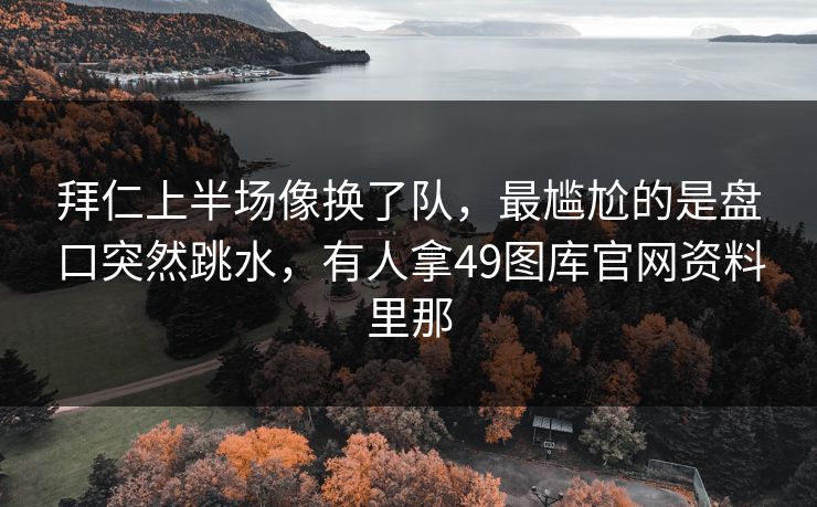 拜仁上半场像换了队，最尴尬的是盘口突然跳水，有人拿49图库官网资料里那