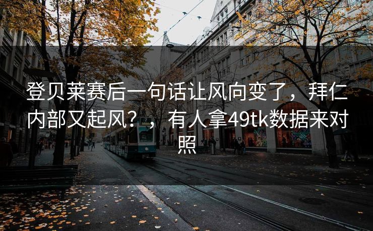 登贝莱赛后一句话让风向变了,拜仁内部又起风?,有人拿49tk数据来对照 登贝莱赛后一句话让风向变了,拜仁内部又起风?,有人拿49tk数据来对照