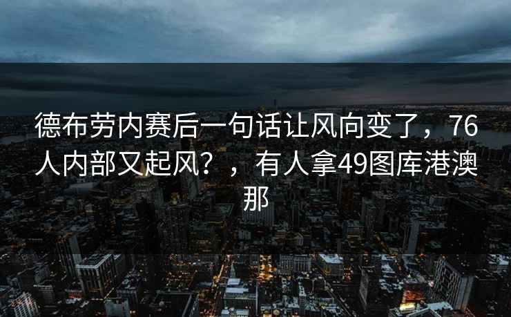 德布劳内赛后一句话让风向变了，76人内部又起风？，有人拿49图库港澳那