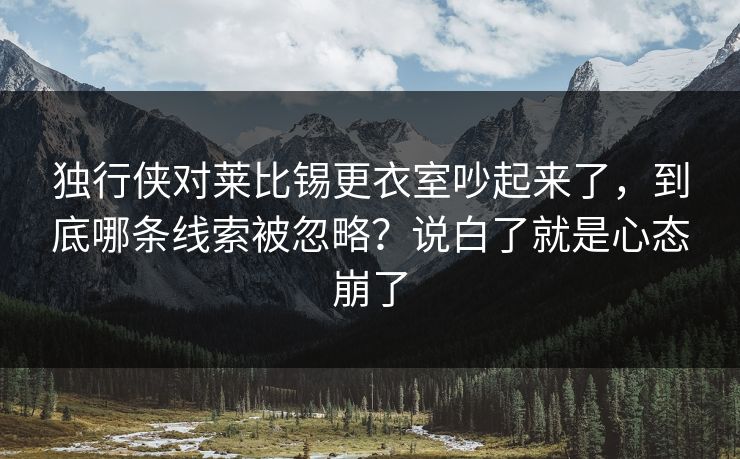 独行侠对莱比锡更衣室吵起来了，到底哪条线索被忽略？说白了就是心态崩了