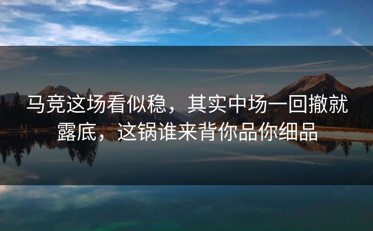 马竞这场看似稳，其实中场一回撤就露底，这锅谁来背你品你细品
