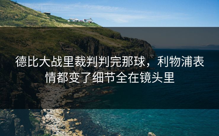 德比大战里裁判判完那球，利物浦表情都变了细节全在镜头里