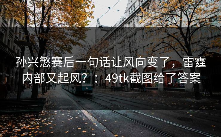 孙兴慜赛后一句话让风向变了，雷霆内部又起风？：49tk截图给了答案