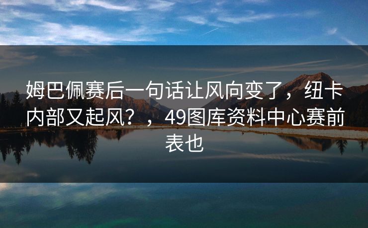 姆巴佩赛后一句话让风向变了，纽卡内部又起风？，49图库资料中心赛前表也