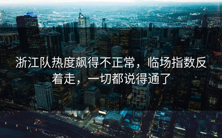 浙江队热度飙得不正常，临场指数反着走，一切都说得通了