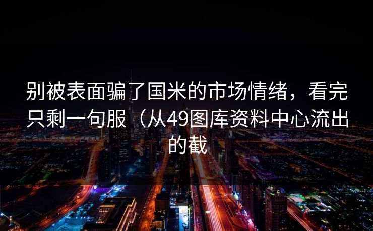 别被表面骗了国米的市场情绪，看完只剩一句服（从49图库资料中心流出的截