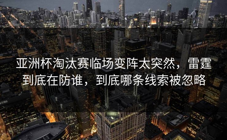 亚洲杯淘汰赛临场变阵太突然，雷霆到底在防谁，到底哪条线索被忽略