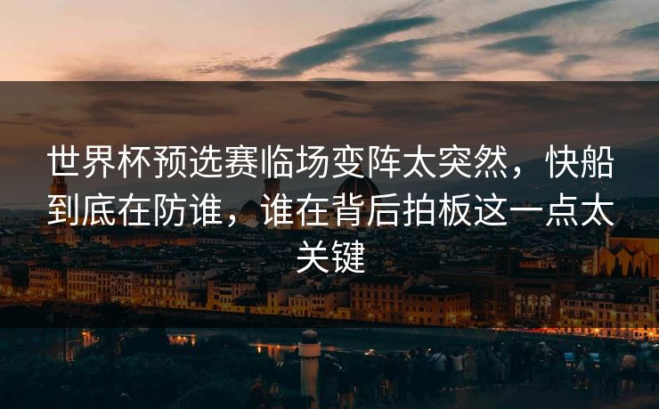 世界杯预选赛临场变阵太突然，快船到底在防谁，谁在背后拍板这一点太关键