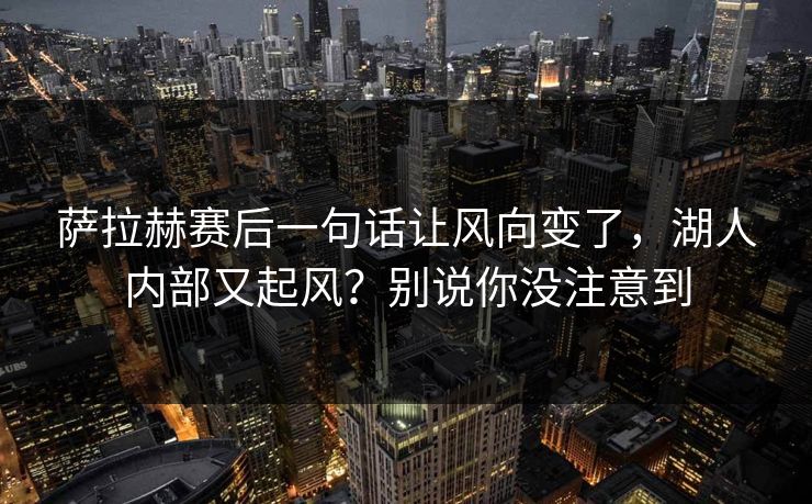 萨拉赫赛后一句话让风向变了，湖人内部又起风？别说你没注意到
